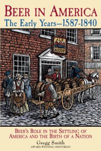 cover of the book Beer in America: the early years, 1587-1840: beer's role in the settling of America and the birth of a nation