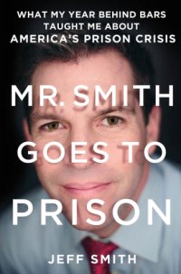 cover of the book Mr. Smith goes to prison: what my year behind bars taught me about America's prison crisis