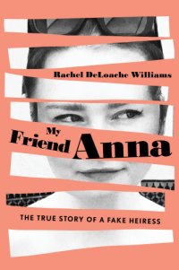 cover of the book My friend Anna: the true story of a fake heiress