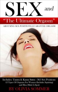 cover of the book SEX and The Ultimate Orgasm: Arousing Sex Positions Guarantee Orgasm: Includes: Tantra & Kamasutra: 365 Sex Positions 12 Types Of Orgasms For Women (Includes Squirting) and Men (Male G-Spot)