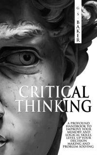 cover of the book CRITICAL THINKING: A profound handbook to improve your memory and logical skills, level up your decision making and problem solving!