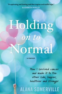 cover of the book Holding on to normal: how I survived cancer and made it to the other side, happier and stronger