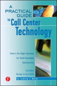 cover of the book A Practical Guide to Call Center Technology: Select the Right Systems for Total Customer Satisfaction