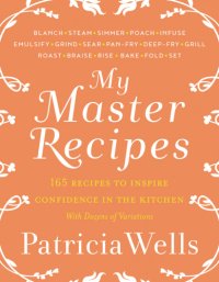 cover of the book My Master Recipes: 165 Recipes to Inspire Confidence in the Kitchen *with Dozens of Variations*