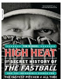 cover of the book High Heat: the Secret History of the Fastball and the Improbable Search for the Fastest Pitcher of All Time