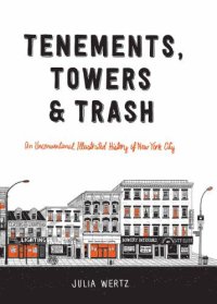 cover of the book Tenements, Towers & Trash: An Unconventional Illustrated History of New York City