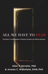 cover of the book All we have to fear: psychiatry's transformation of natural anxieties into mental disorders