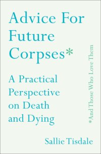 cover of the book Advice for future corpses (and those who love them): a practical perspective on death and dying