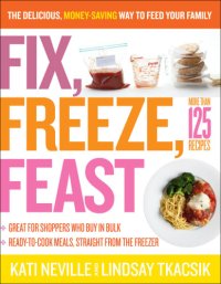 cover of the book Fix, freeze, feast: prepare in bulk and enjoy by the serving: more than 125 recipes