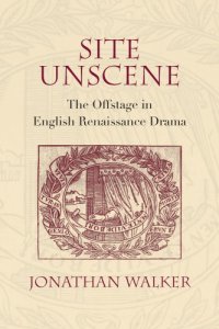 cover of the book Site unscene: the offstage in English Renaissance drama