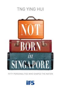 cover of the book Not born in Singapore: fifty personalities who shaped the nation