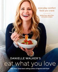 cover of the book Danielle Walker's Eat what you love: 125 grain-free, gluten-free, dairy-free, and paleo recipes for the comfort food you crave