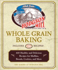 cover of the book Hodgson Mill whole grain baking: 400 healthy and delicious recipes for muffins, breads, cookies, and more