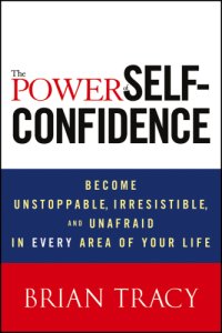 cover of the book The power of self-confidence become ustoppable, iresistable, and unafraid in every area of your life