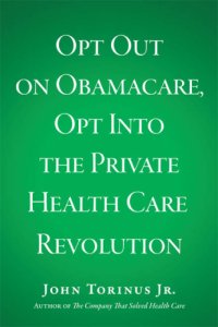 cover of the book Opt Out on Obamacare, Opt Into the Private Health Care Revolution