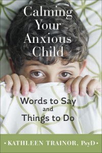 cover of the book Calming your anxious child: words to say and things to do