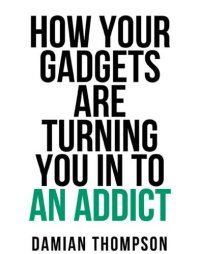 cover of the book How your gadgets are turning you in to an addict