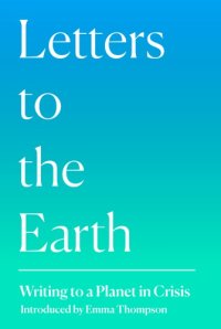 cover of the book Letters to the Earth: writing to a planet in crisis / introduction by Emma Thompson