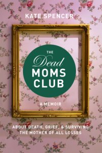 cover of the book The dead moms club: a memoir about death, grief, and surviving the mother of all losses