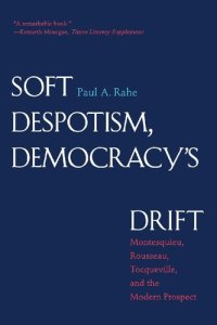 cover of the book Soft Despotism, Democracy’s Drift: Montesquieu, Rousseau, Tocqueville, and the Modern Prospect