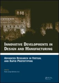 cover of the book Innovative Developments in Design and Manufacturing: Advanced Research in Virtual and Rapid Prototyping -- Proceedings of VRP4, Oct. 2009, Leiria, Portugal