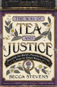 cover of the book The way of tea and justice: rescuing the world's favorite beverage from its violent history