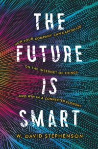 cover of the book The Future Is Smart: How Your Company Can Capitalize on the Internet of Things--And Win in a Connected Economy