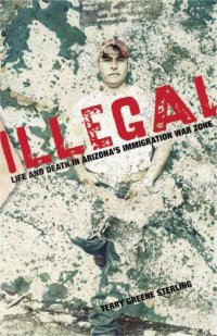 cover of the book Illegal: Life and Death in Arizona's Immigration War Zone