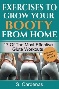 cover of the book Exercises to Grow Your Booty From Home: 17 of the Most Effective Glute Workouts. Lose Weight, Gain Curves