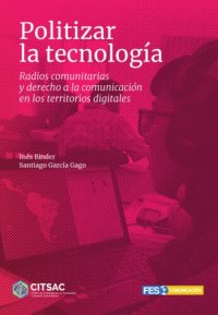 cover of the book Politizar la tecnología. Radios comunitarias y derecho a la comunicación en los territorios digitales