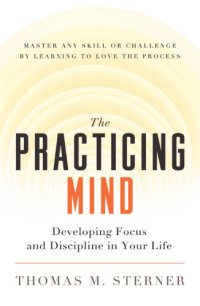 cover of the book The practicing mind: developing focus and discipline in your life: master any skill or challenge by learning to love the process