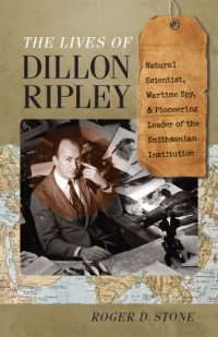 cover of the book The lives of Dillon Ripley natural scientist, wartime spy, and pioneering leader of the Smithsonian Institution