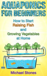 cover of the book Aquaponics for Beginners: How To Start Raising Fish and Growing Vegetables at Home (Self Sufficient Living, Urban Gardening, Aquaponics)