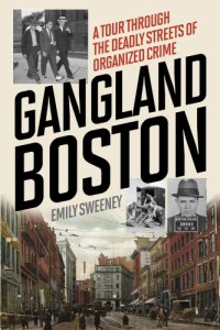 cover of the book Gangland Boston: a tour through the deadly streets of organized crime