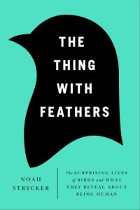 cover of the book The thing with feathers: the surprising lives of birds, and what they reveal about being human