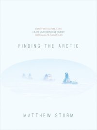 cover of the book Finding the Arctic: History and Culture Along a 2,500-mile Snowmobile Journey From Alaska to Hudson's Bay