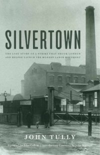 cover of the book Silvertown: the lost story of a strike that shook London and helped launch the modern labor movement