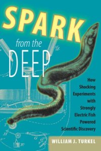 cover of the book Spark from the deep: how shocking experiments with strongly electric fish powered scientific discovery