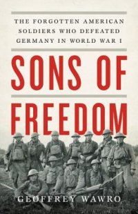 cover of the book Sons of Freedom: The Forgotten American Soldiers Who Defeated Germany in World War I