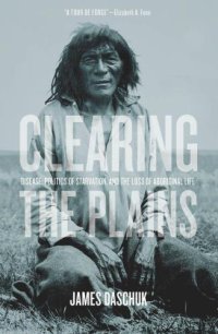 cover of the book Clearing the Plains: Disease, Politics of Starvation, and the Loss of Aboriginal Life