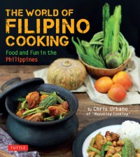 cover of the book The World of Filipino Cooking: Food and Fun in the Philippines by Chris Urbano of ''Maputing Cooking'' (over 90 recipes)