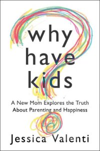 cover of the book Why Have Kids?: A New Mom Explores the Truth About Parenting and Happiness