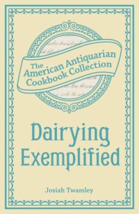 cover of the book Dairying Exemplified: Or, the Business of Cheesemaking, the American Antiquarian Cookbook Collection