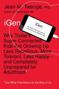 cover of the book IGEN: why today's super-connected kids are growing up less rebellious, more tolerant, less happy-- and completely unprepared for adulthood (and what that means for the rest of us) /c: Why Today's Super-Connected Kids Are Growing Up Less Rebellious, More T