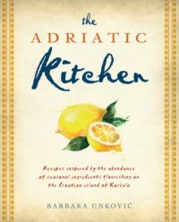 cover of the book The Adriatic kitchen: recipes inspired by the abundance of seasonal ingredients flourishing on the Croatian island of Korčula