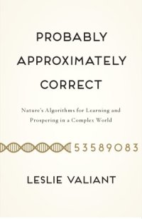 cover of the book Probably approximately correct: nature's algorithms for learning and prospering in a complex world