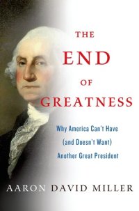 cover of the book The End of Greatness: Why America Can't Have (and Doesn't Want) Another Great President