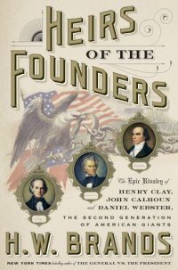 cover of the book Heirs of the founders: the epic rivalry of Henry Clay, John Calhoun and Daniel Webster, the second generation of American giants