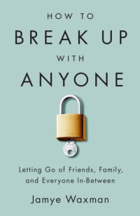 cover of the book How to break up with anyone: letting go of friends, family, and everyone in-between