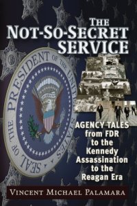 cover of the book The Not-So-Secret Service: Agency Tales from FDR to the Kennedy Assassination to the Reagan Era